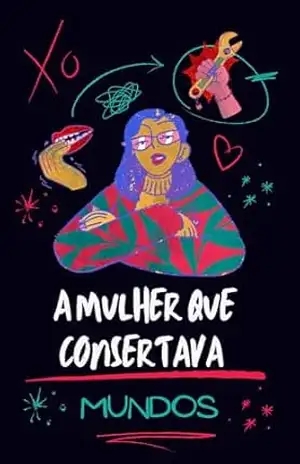 A Mulher que Consertava Mundos: Uma História sobre Escuta, Vínculos e a Arte de Reconectar o que se Perdeu – Marina Neves