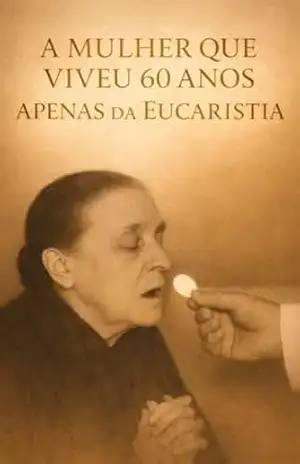A MULHER QUE VIVEU POR 60 ANOS: APENAS DA EUCARISTIA – VIRTUS  ET VERITAS