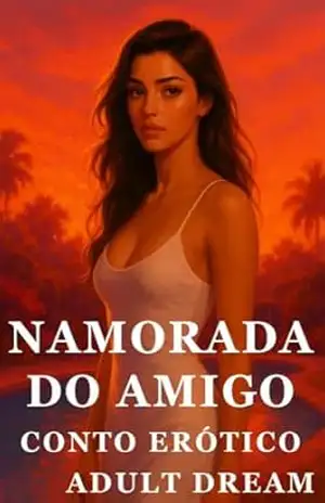 A Namorada do Meu Melhor Amigo – Conto Erótico (Explícito) (Adult Dream) – Adult Dream