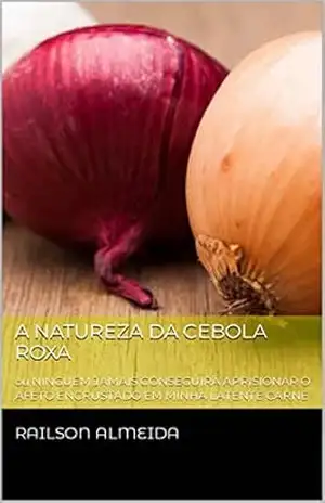 A NATUREZA DA CEBOLA ROXA: ou NINGUÉM JAMAIS CONSEGUIRÁ APRISIONAR O AFETO ENCRUSTADO EM MINHA LATENTE CARNE (Nova dramaturgia paraibana de Railson Almeida Livro 1) – Railson Almeida