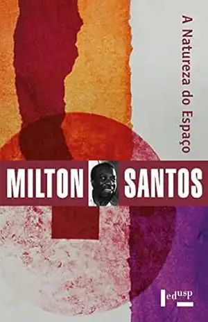 A Natureza do Espaço: Técnica e Tempo, Razão e Emoção (Coleção Milton Santos Livro 1) – Milton Santos