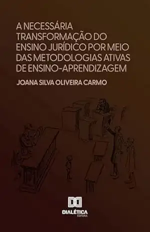 A necessária transformação do ensino jurídico por meio das metodologias ativas de ensino–aprendizagem – Joana Silva Oliveira Carmo
