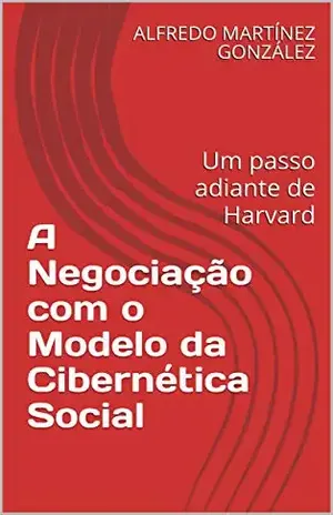 A Negociação com o Modelo da Cibernética Social: UM PASSO ADIANTE DE HARVARD - ALFREDO MARTÍNEZ GONZÁLEZ