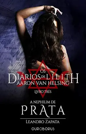 A Nephilim de Prata: Os Diários de Lilith: Aaron Van Helsing – Livro 3 – Leandro Zapata