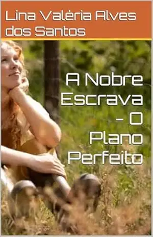 A Nobre Escrava – O Plano Perfeito – Lina Valéria  Alves dos Santos