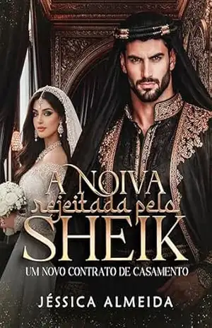 A Noiva Rejeitada pelo Sheik: Um Novo Contrato de Casamento – Jéssica  Almeida
