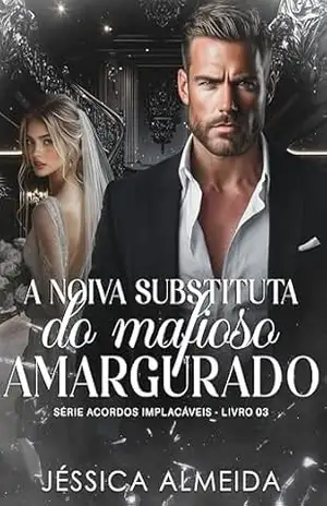 A Noiva Substituta do Mafioso Amargurado: Série Acordos Implacáveis – Livro 03 – Jéssica  Almeida