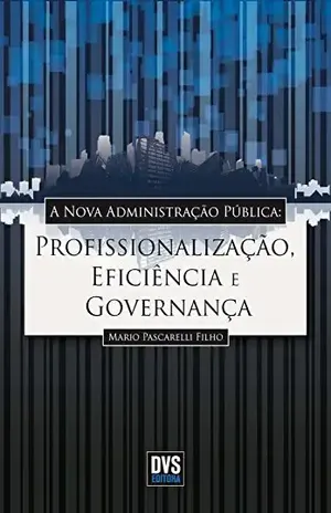 A nova administração pública: Profissionalização, Eficiência e Governança - Mario Pascarelli Filho