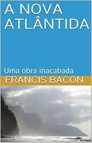 A NOVA ATLÂNTIDA: Uma obra inacabada – FRANCIS BACON