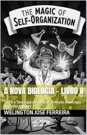 A Nova Biologia – Livro II: Sobre o Texto que nos Define – A Morte Anunciada do Evolucionismo (A Nova Biologia – Sobre o Texto que nos Define – A morte Anunciada do Evolucionismo 2) – Welington  José Ferreira