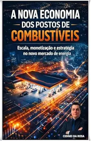 A Nova Economia dos Postos de Combustíveis: Escala, monetização e estratégia no novo mercado de energia – Cidinei  da Rosa