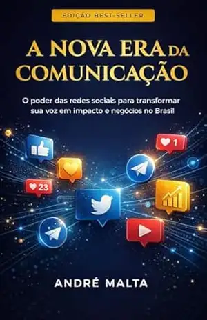 A Nova Era da Comunicação: O poder das redes sociais para transformar sua voz em impactos e negócios no Brasil – André Malta