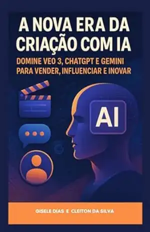 A Nova Era Da Criação Com Ia: Domine Veo 3, Chatgpt E Gemini Para Vender, Influenciar E Inovar – Cleiton Silva” ; “gisele Da Dias
