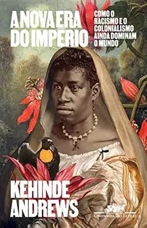 A nova era do império: Como o racismo e o colonialismo ainda dominam o mundo – Kehinde Andrews