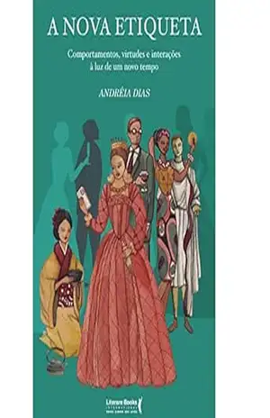 A nova etiqueta: comportamentos, virtudes e interações à luz de um novo tempo – Andréia Dias
