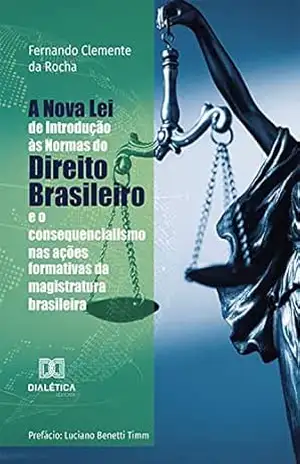 A Nova Lei de Introdução às Normas do Direito Brasileiro e o consequencialismo nas ações formativas da magistratura brasileira – Fernando Clemente da Rocha