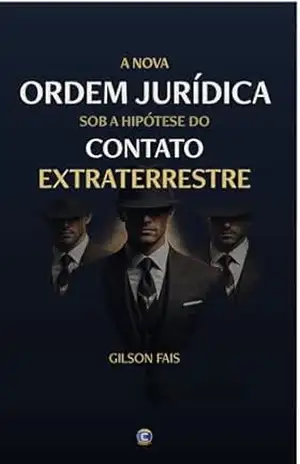 A nova Ordem Jurídica sob a hipótese do Contato Extraterrestre - Gilson Fais