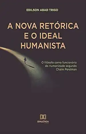 A Nova Retórica e o Ideal Humanista: o filósofo como funcionário da Humanidade segundo Chaïm Perelman – Edilson Abad Trigo