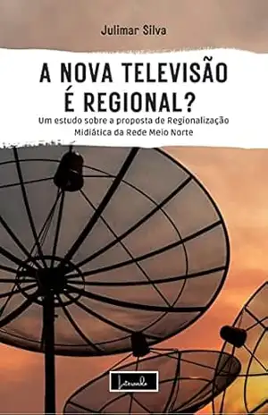 A NOVA TELEVISÃO É REGIONAL?: Um estudo sobre a proposta de Regionalização Mediática da Rede Meio Norte - JULIMAR SILVA