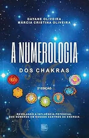 A Numerologia dos Chakras; Revelando a Influência Potencial dos números em nossos centros de energia – Dayane Oliveira