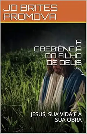 A OBEDIÊNCIA DO FILHO DE DEUS: JESUS, SUA VIDA E A SUA OBRA (QUEM É JESUS? Livro 3) - JD BRITES PROMOVA