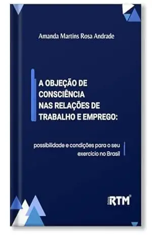 A objeção de conciência nas relações de Trabalho e Emprego: possibilidade e condições para o seu exercício no Brasil – Amanda Martins  Rosa Andrade