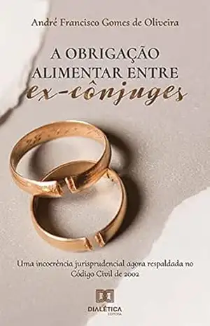 A obrigação alimentar entre ex–cônjuges: uma incoerência jurisprudencial agora respaldada no Código Civil de 2002 – André Francisco Gomes de Oliveira