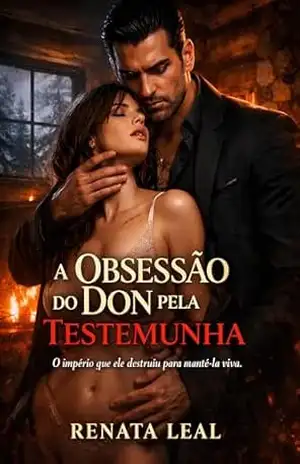 A Obsessão do Don pela Testemunha: O império que ele destruiu para mantê–la viva. – Renata Leal