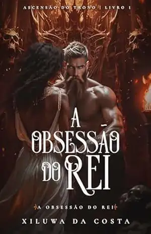 A Obsessão do Rei: Ascensão do trono. Livro 1 – Xiluwa da Costa