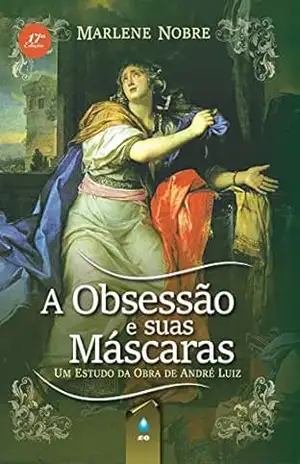 A Obsessão e Suas Máscaras: Um Estudo da Obra de André Luiz - Marlene Nobre