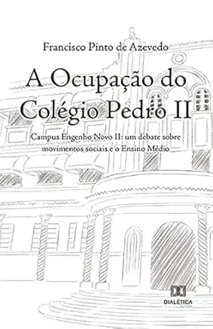 A ocupação do Colégio Pedro II: Campus Engenho Novo II: um debate sobre movimentos sociais e o Ensino Médio - Francisco Pinto de Azevedo