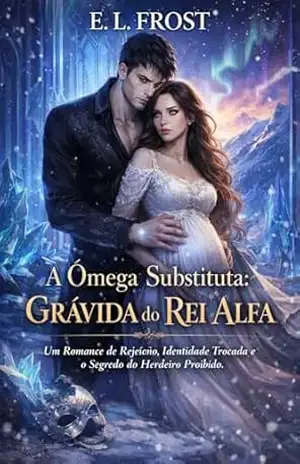 A Ômega Substituta: Grávida do Rei Alfa: Um Romance de Rejeição, Identidade Trocada e o Segredo do Herdeiro Proibido - E. L.  Frost