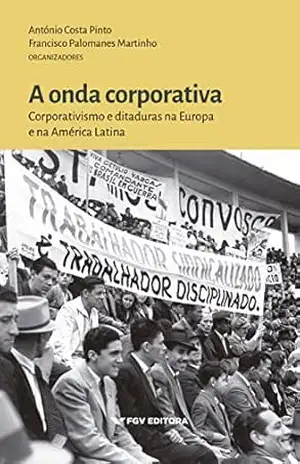 A onda corporativa: corporativismo e ditaduras na Europa e na América Latina – Francisco Palomanes Martinho Antônio Costa Pinto