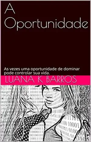 A Oportunidade: As vezes uma oportunidade de dominar pode controlar sua vida. – Luana K Barros
