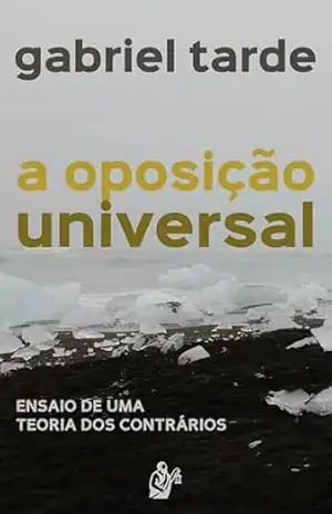 A Oposição Universal: Ensaio de uma Teoria dos Contrários – Gabriel Tarde