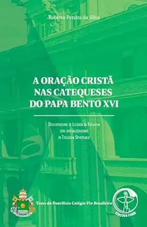 A oração cristã nas catequeses do Papa Bento XVI – Digital – Roberto PEREIRA DA SILVA