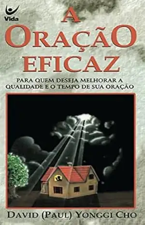 A oração eficaz: Para quem deseja melhorar a qualidade e o tempo de oração – David Yonggi Cho