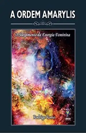 A Ordem Amarylis: O Surgimento da Energia Feminina – Rodrigo Romo