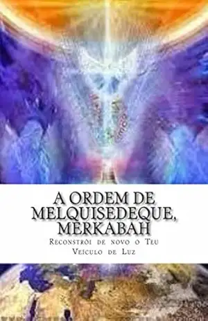 A Ordem de Melquisedeque, e Merkabah: Reconstrói de novo o Teu Veiculo de Luz - Jose Evangelista