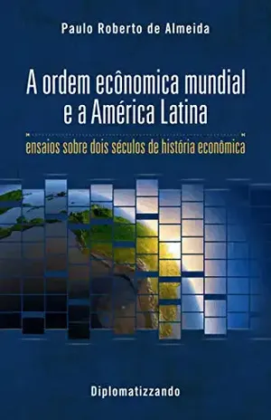A ordem econômica mundial e a América Latina: ensaios sobre dois séculos de história econômica (Pensamento Político Livro 2) - Paulo Roberto de Almeida