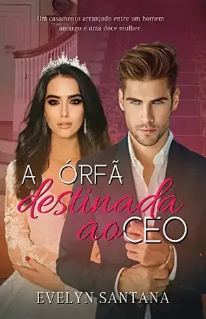 A Órfã Destinada ao CEO: Um casamento arranjado entre um homem amargo e uma doce mulher - Evelyn Santana