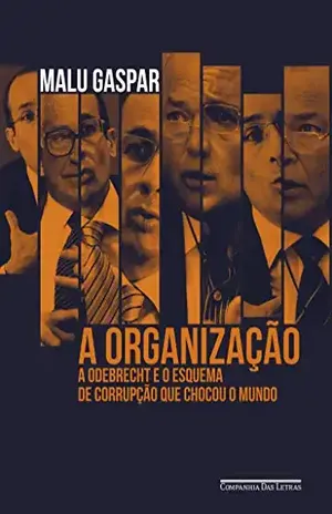 A organização: A Odebrecht e o esquema de corrupção que chocou o mundo - Malu Gaspar