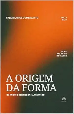 A ORIGEM DA FORMA: Quando o Ser Desenha o Mundo (OS ANAIS DO ANTES Livro 2) – VALMIR JORGE COMERLATTO