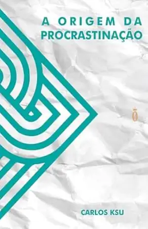 A Origem da Procrastinação: Descubra o Poder de Superar a Procrastinação e Prosperar! – CARLOS KSU