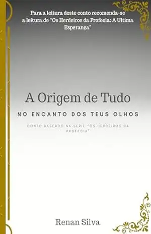 A Origem de Tudo: No Encanto dos teus Olhos (Os Herdeiros da Profecia) – Renan  Silva
