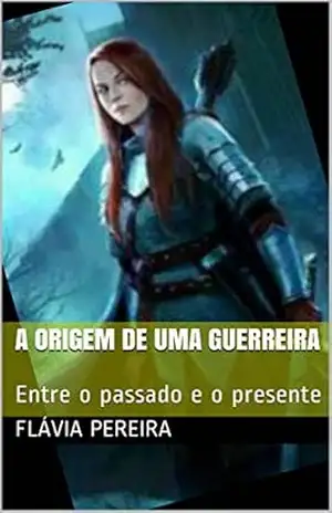 A origem de uma guerreira: Entre o passado e o presente - Flávia Pereira