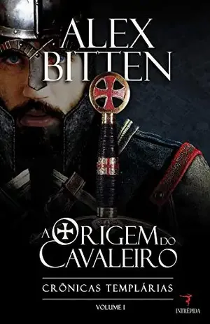 A Origem do Cavaleiro – Crônicas Templárias – vol. 1 - Alex Bitten