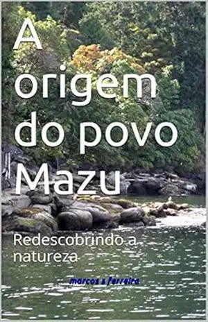 A origem do povo Mazu: Redescobrindo a natureza – marcos s ferreira