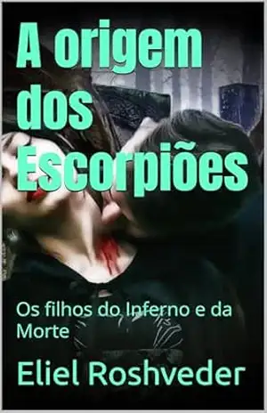 A origem dos Escorpiões: Os filhos do Inferno e da Morte (INSTRUÇÃO PARA O APOCALIPSE QUE SE APROXIMA Livro 109) – Eliel Roshveder