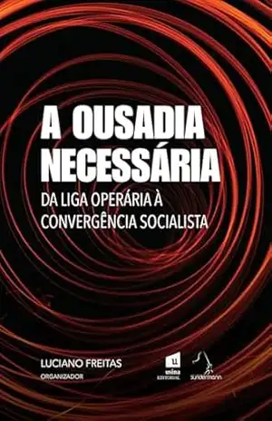 A OUSADIA NECESSÁRIA: Da Liga Operária à Convergência Socialista – LUCIANO FREITAS
